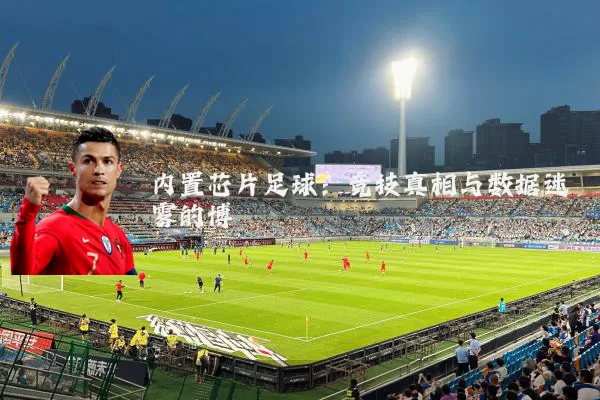 内置芯片足球：竞技真相与数据迷雾的博弈