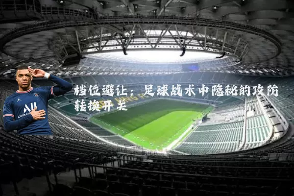 档位避让：足球战术中隐秘的攻防转换开关