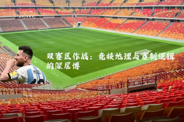双赛区作战:竞技地理与赛制逻辑的深层博弈