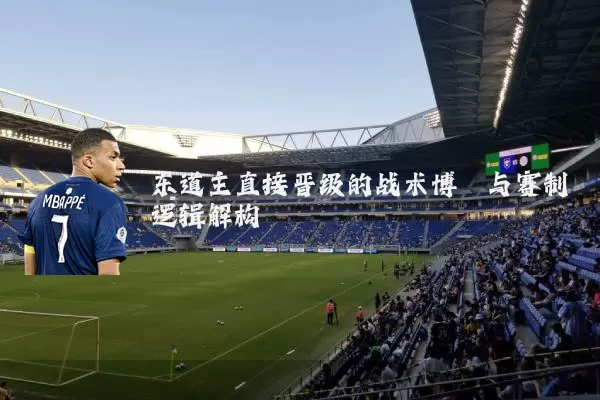 东道主直接晋级的战术博弈与赛制逻辑解构