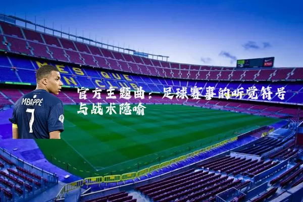 官方主题曲：足球赛事的听觉符号与战术隐喻